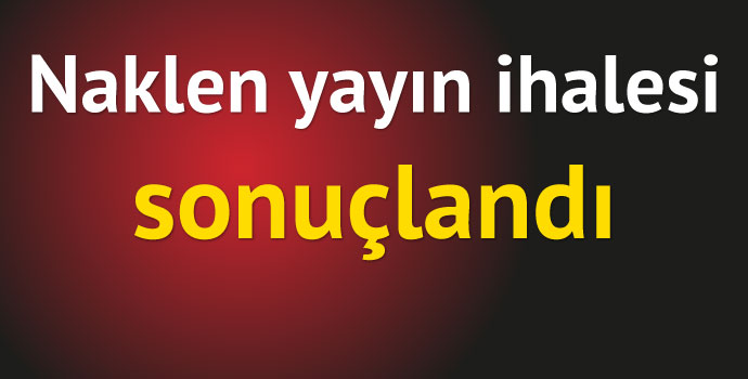 Naklen yayın ihalesi sonuçlandı