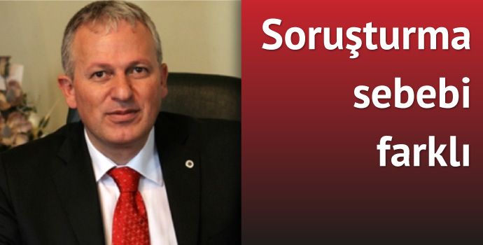 Soruşturma sebebi farklı