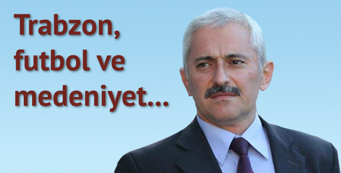 Trabzon, futbol ve medeniyet…