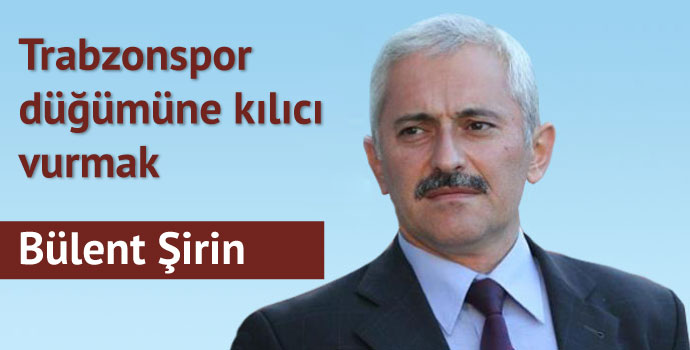 Trabzonspor düğümüne kılıcı vurmak