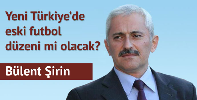 Yeni Türkiye’de eski futbol düzeni mi olacak?